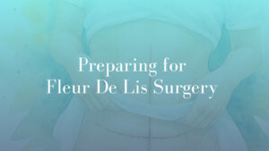 Preparing for Fleur De Lis Surgery