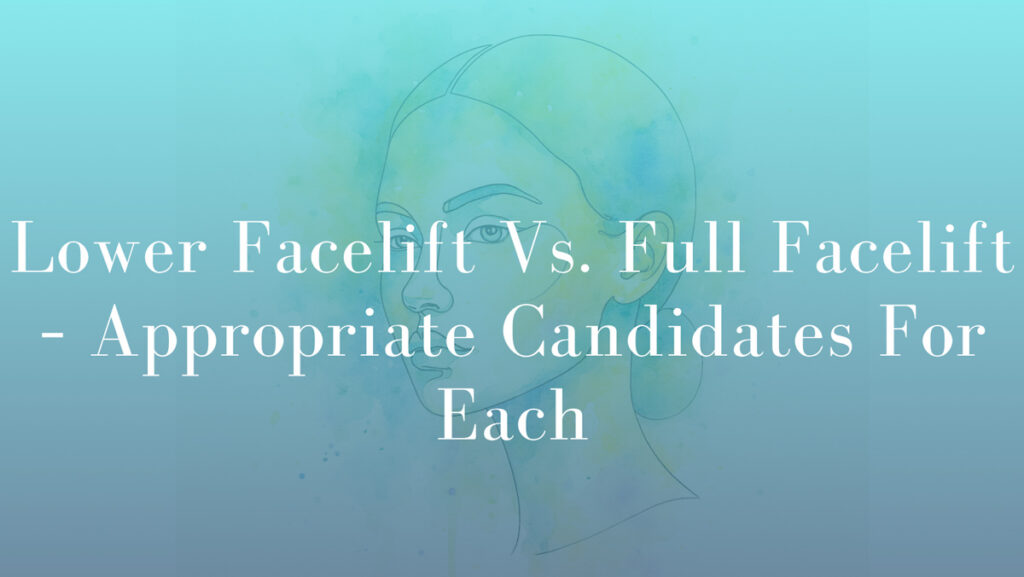 Lower Facelift Vs. Full Facelift – Appropriate Candidates For Each by Dr Michael Kernohan